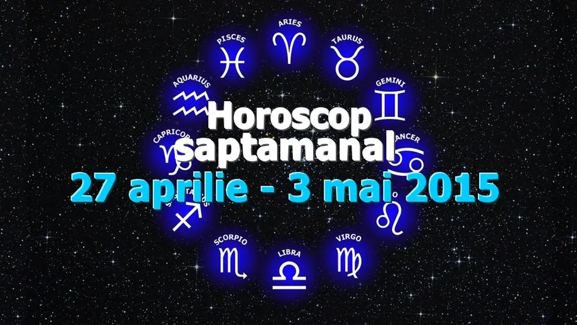 Horoscop săptămânal 27 aprilie - 3 mai 2015