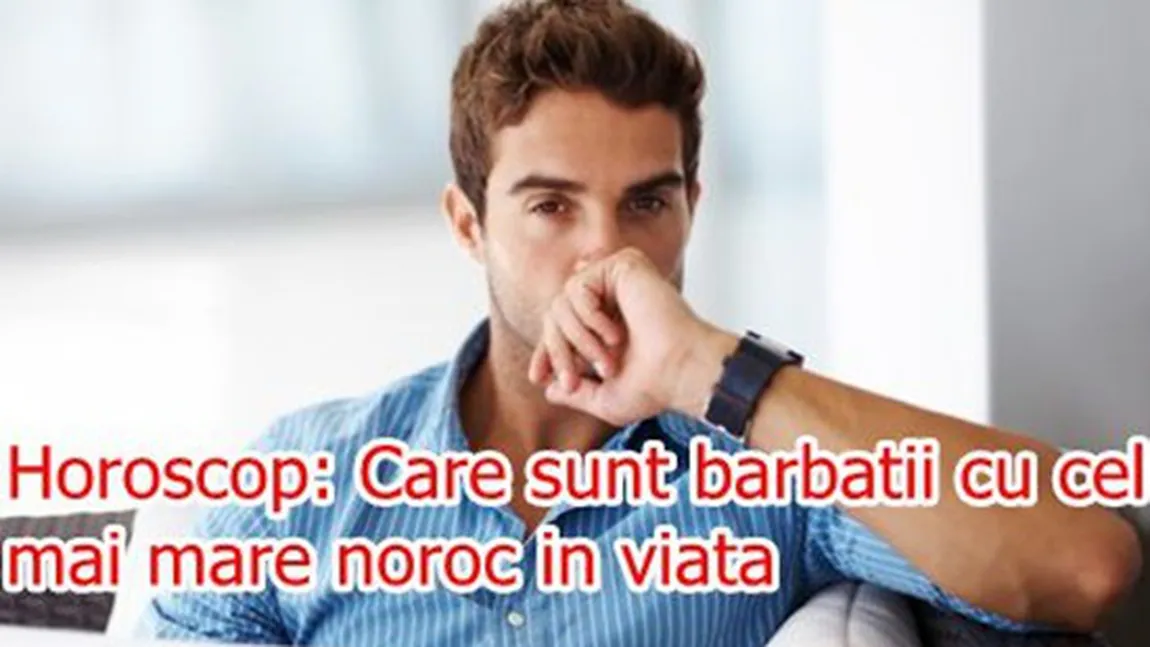 Norocoşii zodiacului: Care sunt bărbaţii cu cel mai mare noroc în viaţă în funcţie de zodie