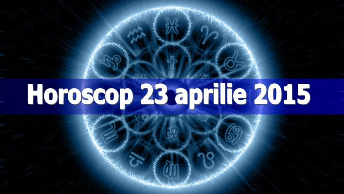 Horoscop 23 aprilie 2015: Vezi ce îţi rezervă astrele