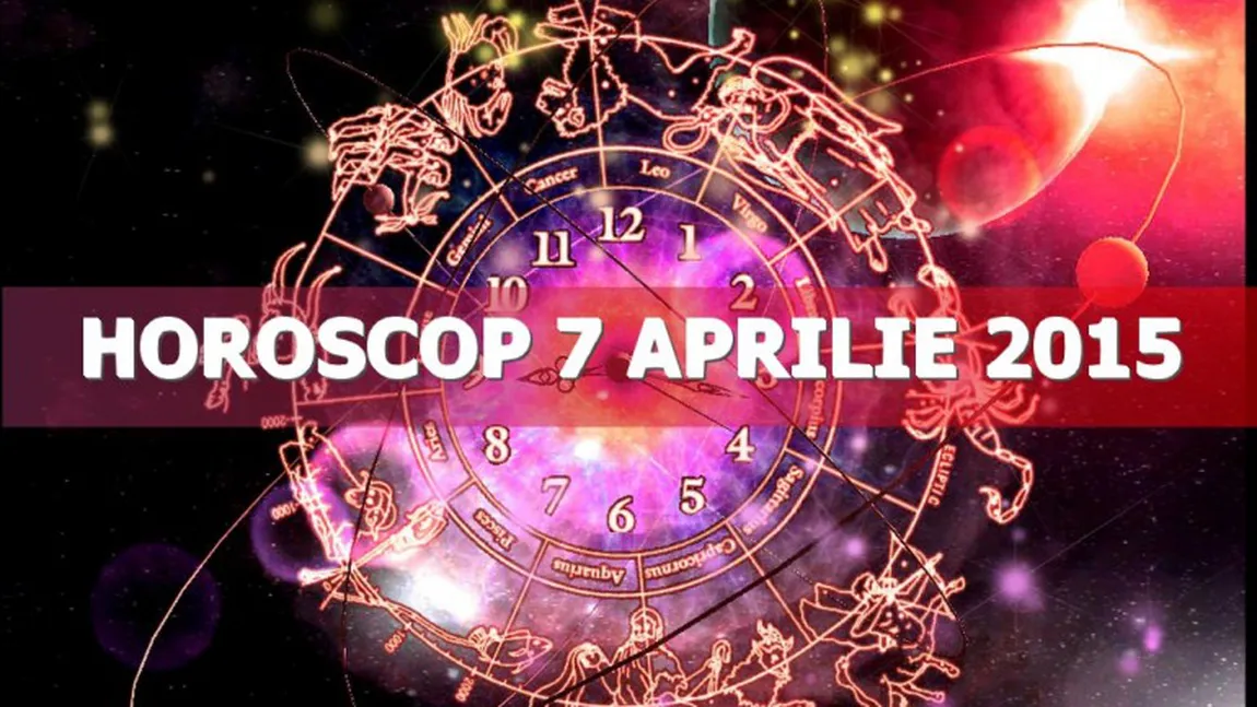 Horoscop 7 aprilie 2015: Marţi, trei ceasuri rele? Ce v-au rezervat astrele