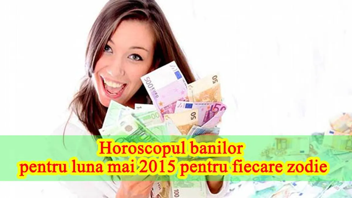 Horoscop mai 2015: Cum stai cu banii, în funcţie de zodie