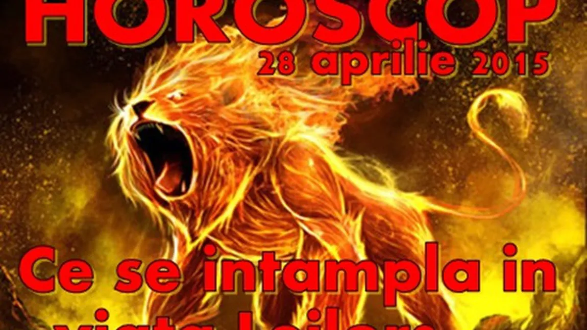 Horoscop 28 Aprilie 2015: Ce se întâmplă în viaţa Leilor