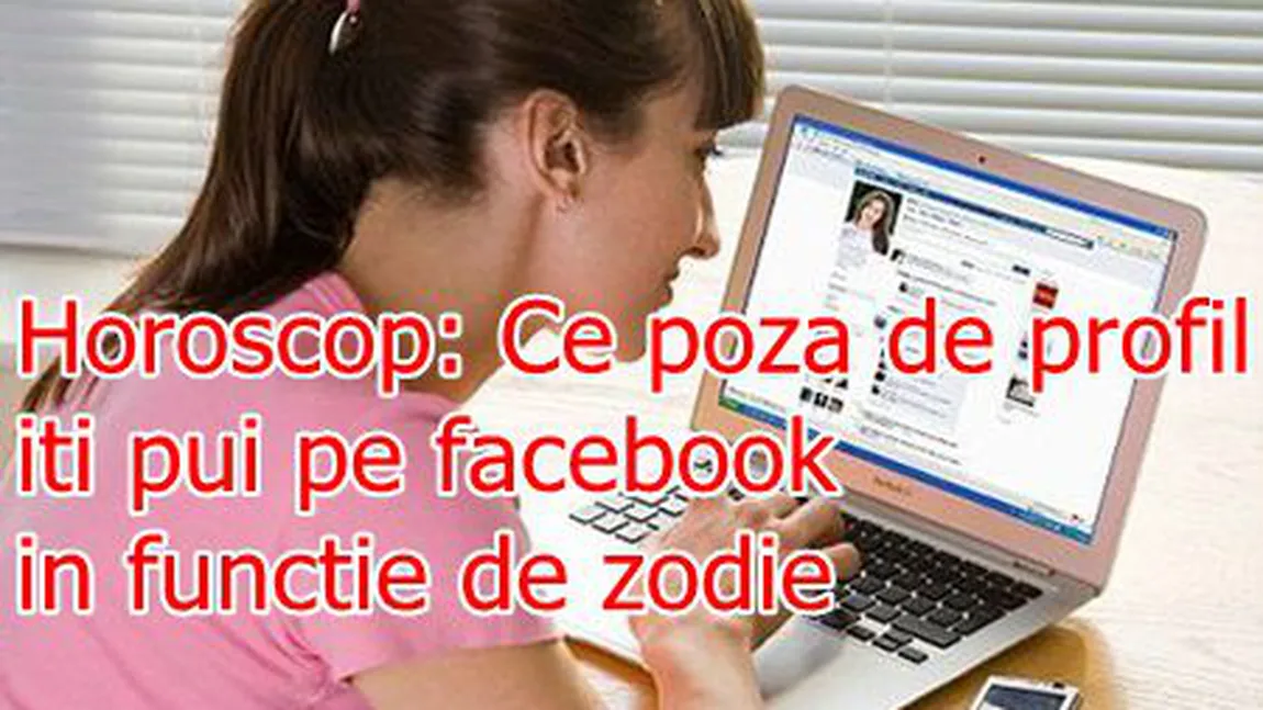 Horoscop: Ce poză de profil îţi pui pe Facebook în funcţie de zodie