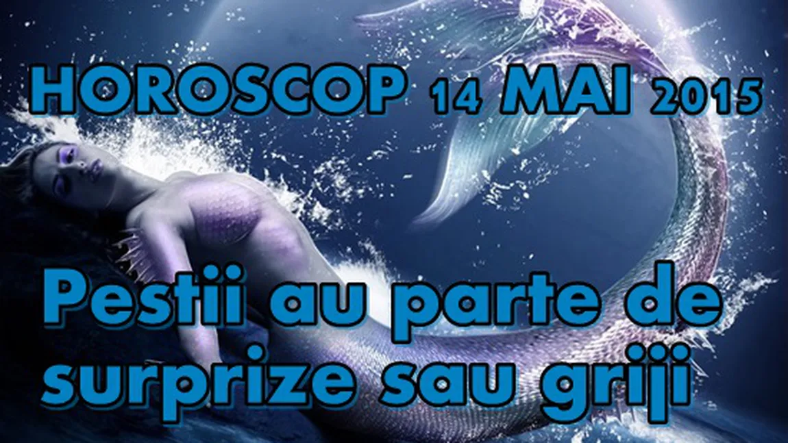 Horoscop 14 Mai 2015: Peştii au parte de surprize sau griji