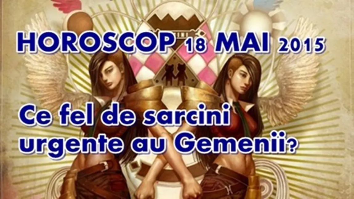 Horoscop 18 Mai 2015: Ce fel de sarcini urgente au Gemenii?