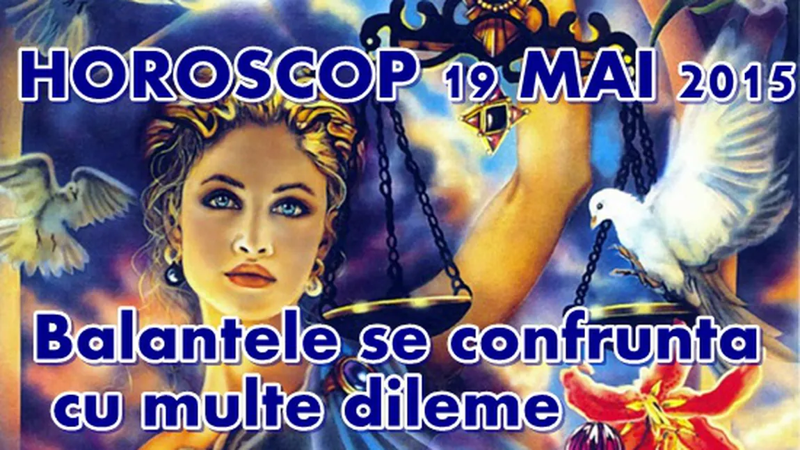 Horoscop 19 Mai 2015: Balanţele se confruntă cu multe dileme