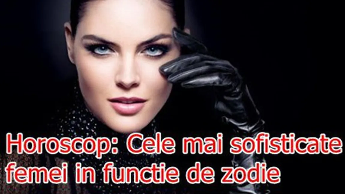 Horoscop: Cele mai sofisticate femei în funcţie de zodie