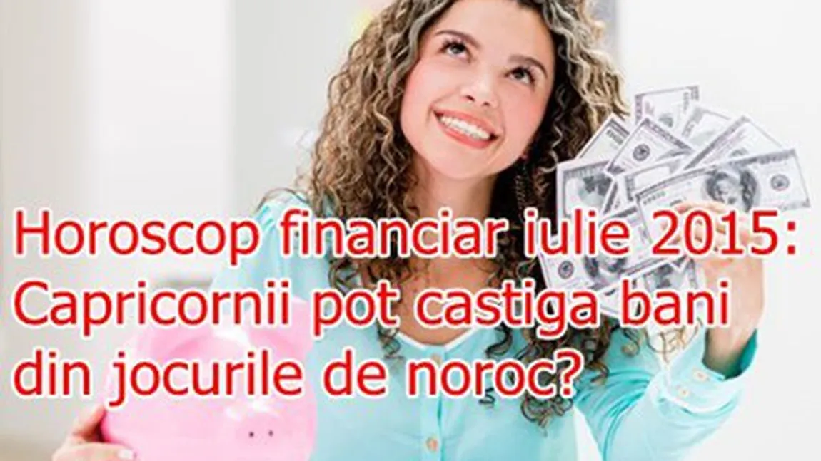 Horoscop financiar iulie 2015: Capricornii pot câştiga bani din jocurile de noroc