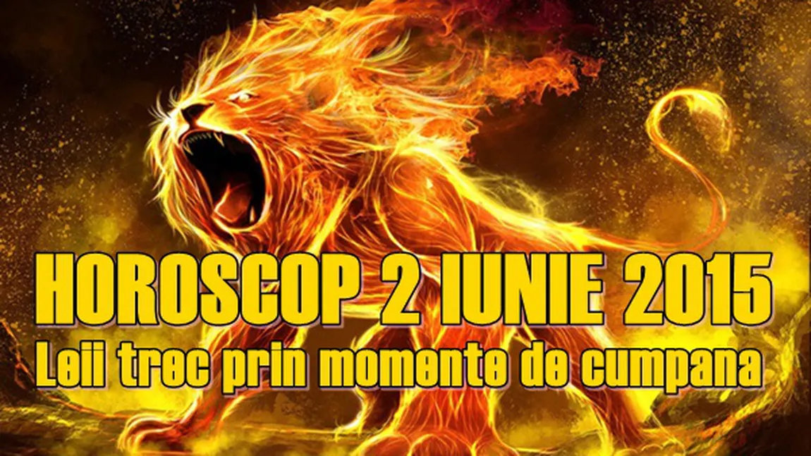 Horoscop 2 Iunie 2015: Leii trec prin momente de cumpănă