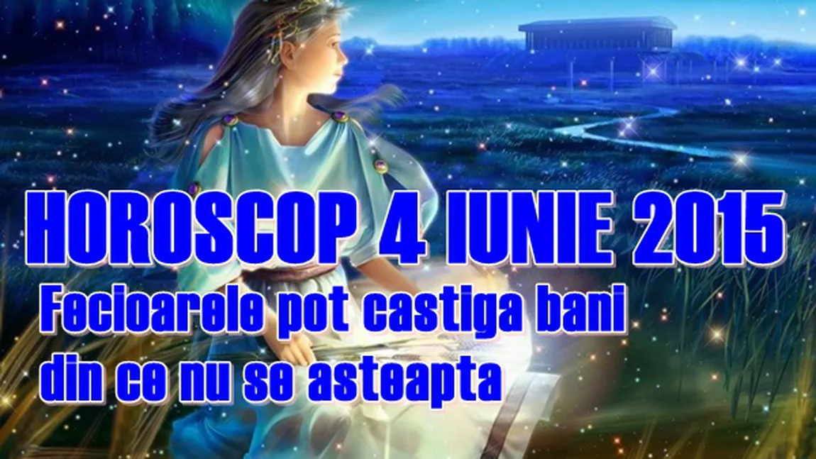 Horoscop 4 Iunie 2015: Fecioarele pot câştiga bani din ce nu se aşteaptă