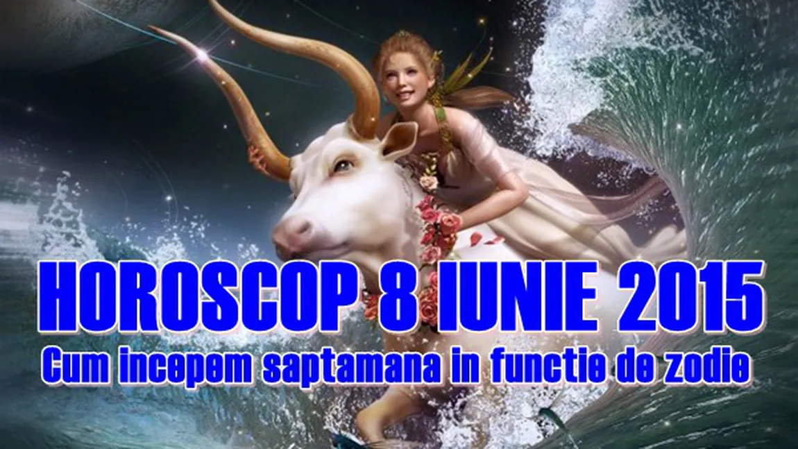 Horoscop 8 iunie 2015: Cum începem săptămâna în funcţie de zodie