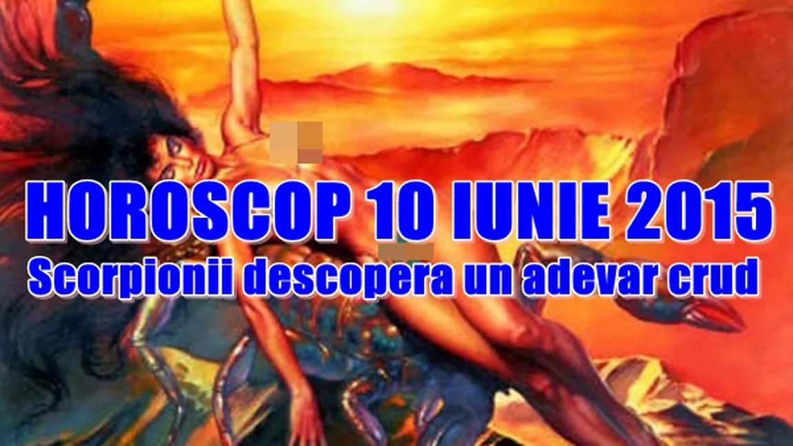 Horoscop 10 Iunie 2015: Scorpionii descoperă un adevăr crud