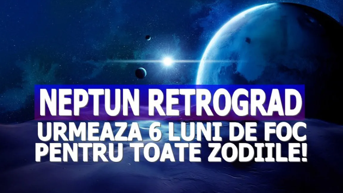 NEPTUN RETROGRAD: Urmează 6 luni de foc pentru toate zodiile