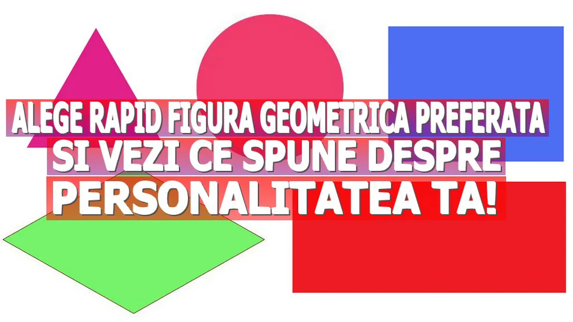 Alege rapid figura geometrică PREFERATĂ şi vezi ce spune despre PERSONALITATEA ta