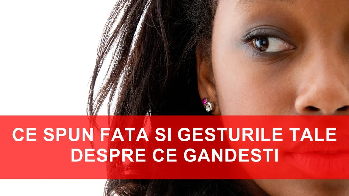 Ce spun faţa şi gesturile tale despre ce gândeşti