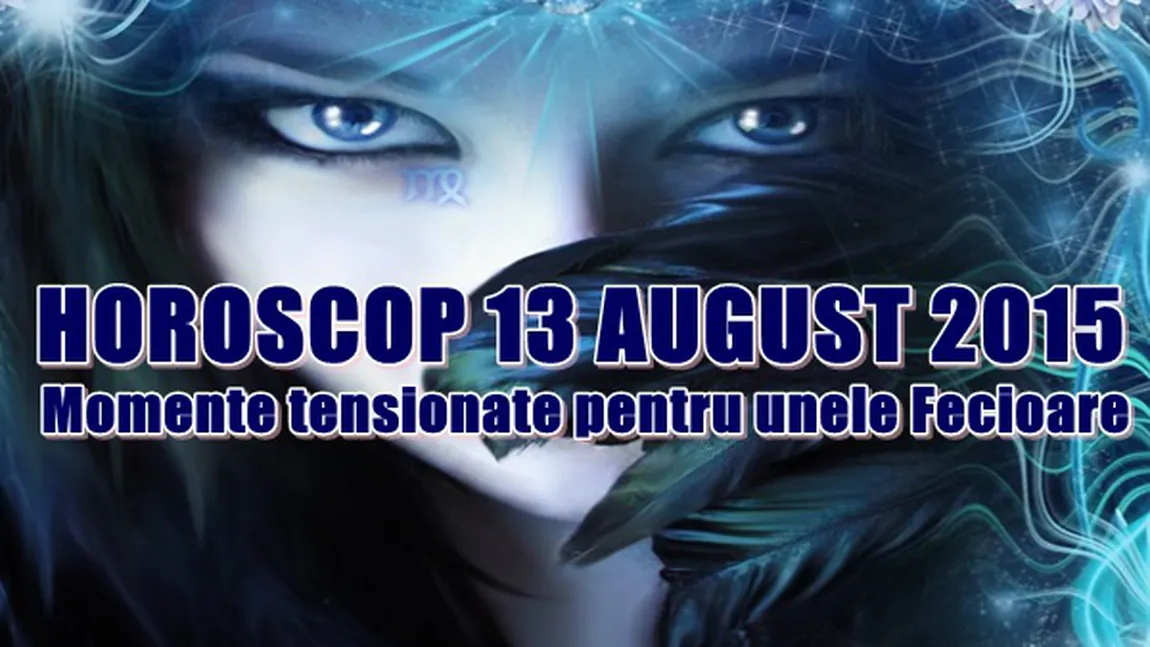 Horoscop 13 August 2015: Momente tensionate pentru unele Fecioare