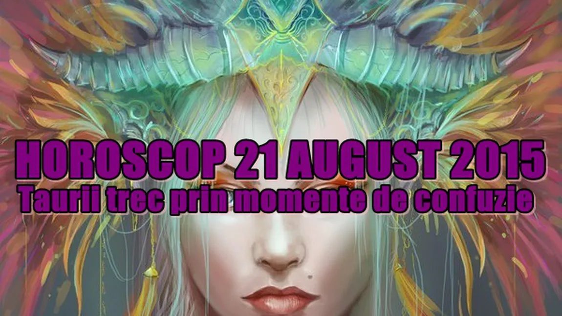 Horoscop 21 August 2015: Taurii trec prin momente de confuzie