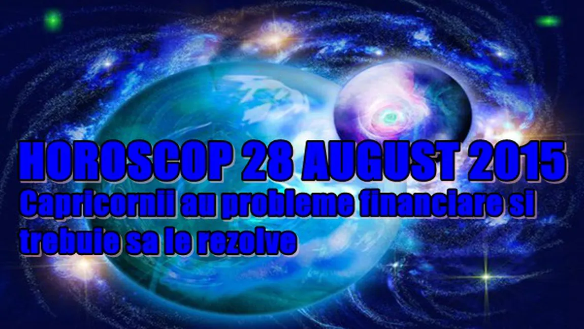 Horoscop 28 August 2015: Capricornii au probleme financiare şi trebuie să le rezolve