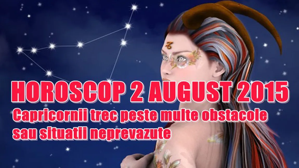 Horoscop 2 August 2015: Capricornii trec peste multe obstacole sau situaţii neprevăzute