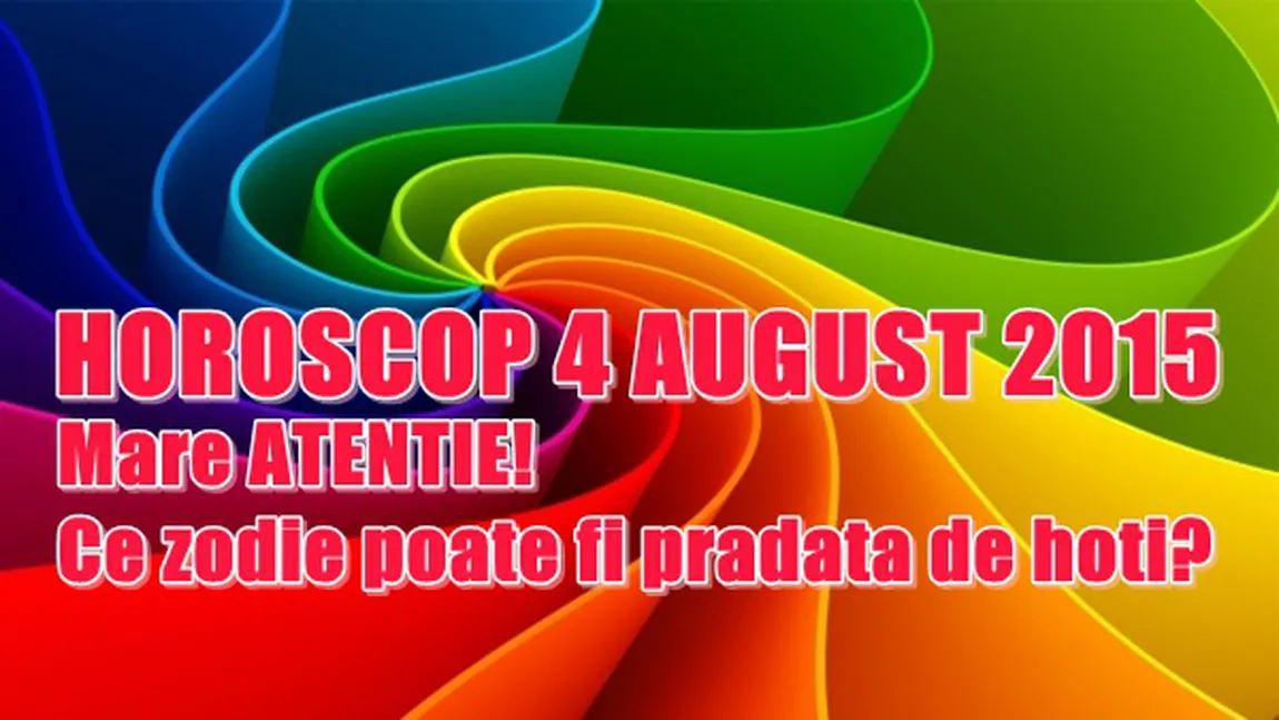 Horoscop 4 August 2015: Ce zodie poate fi prădată de hoţi? Mare grijă