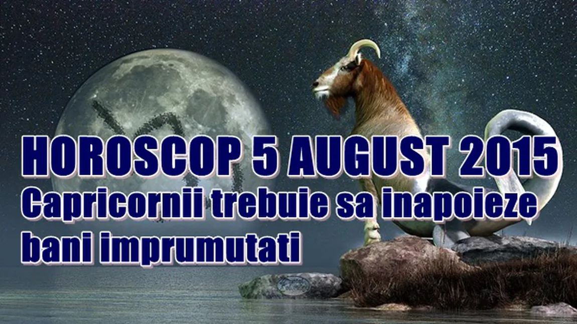 Horoscop 5 August 2015: Capricornii trebuie să înapoieze banii împrumutaţi