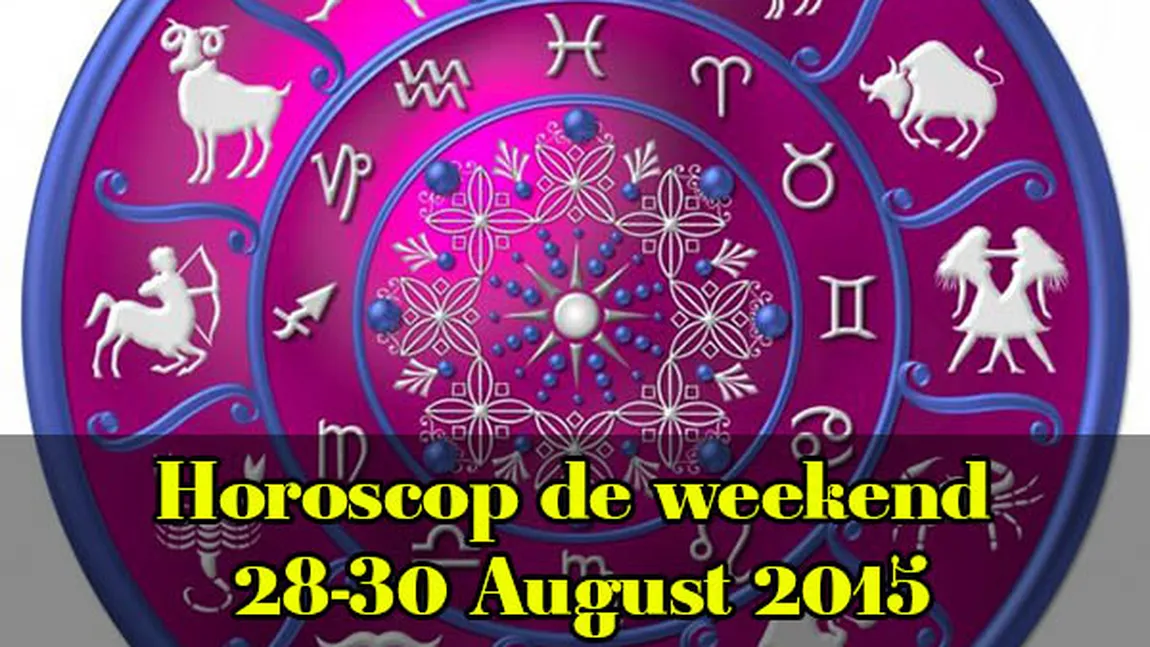 Horoscop de weekend 28-30 August 2015