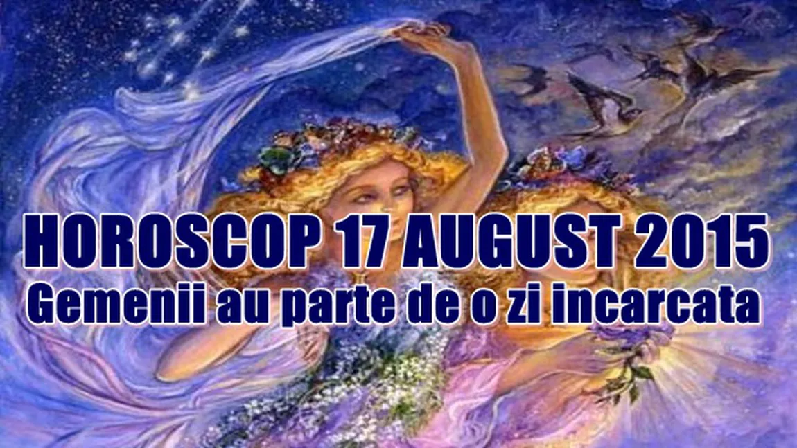 Horoscop 17 August 2015: Gemenii au parte de o zi încărcată