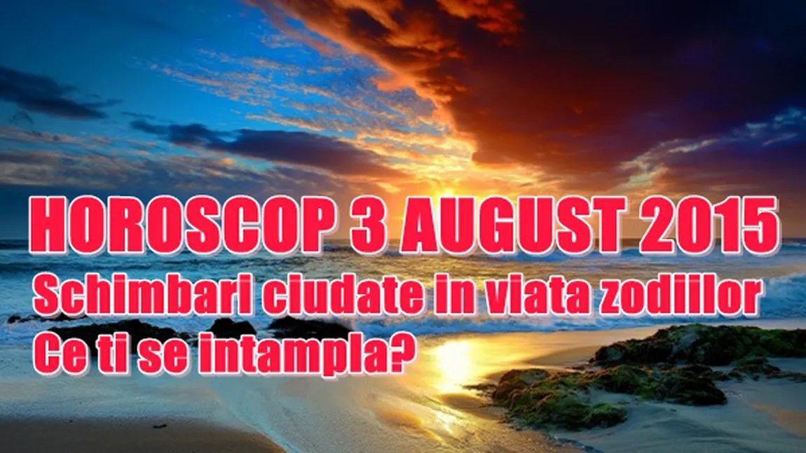 Horoscop 3 August 2015: Schimbări ciudate în viaţa zodiilor