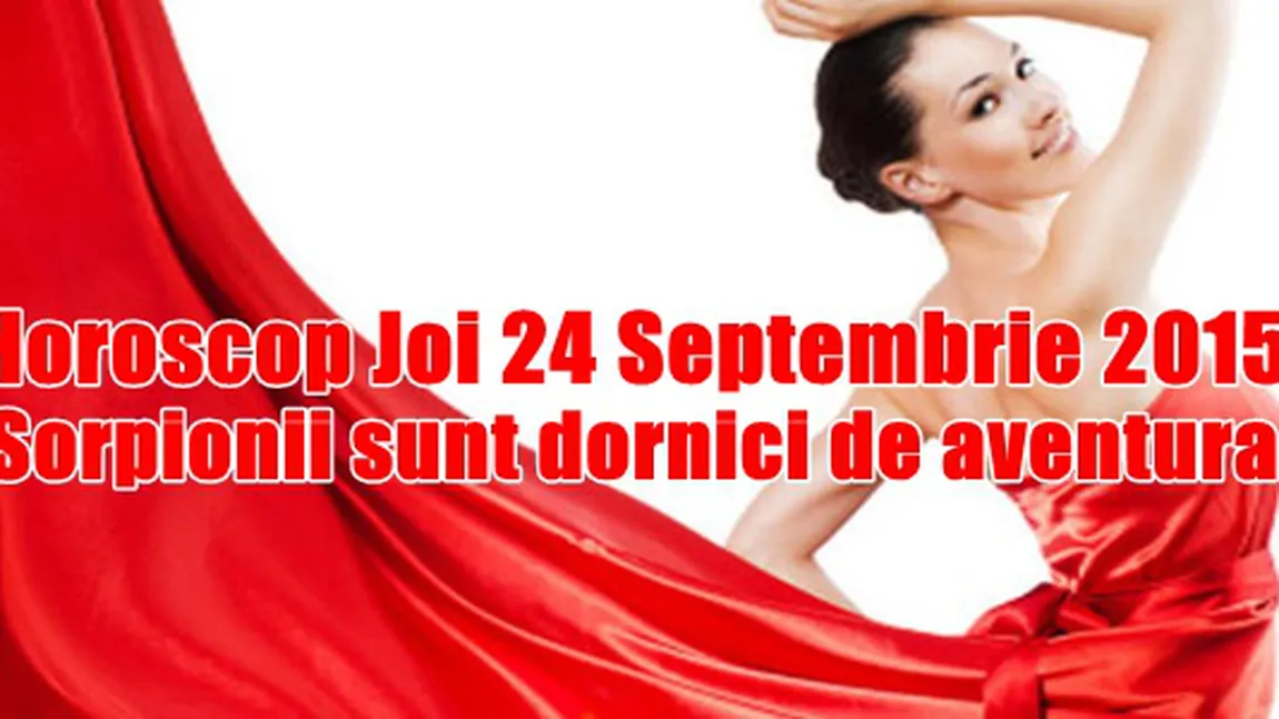 Horoscop 24 septembrie 2015: Scorpionii sunt dornici de aventură