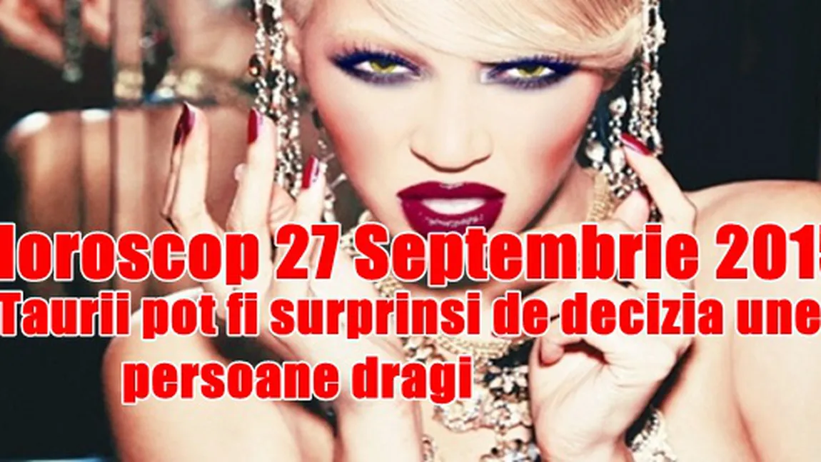 Horoscop 27 Septembrie 2015: Taurii pot fi surprinşi de decizia unei persoane dragi