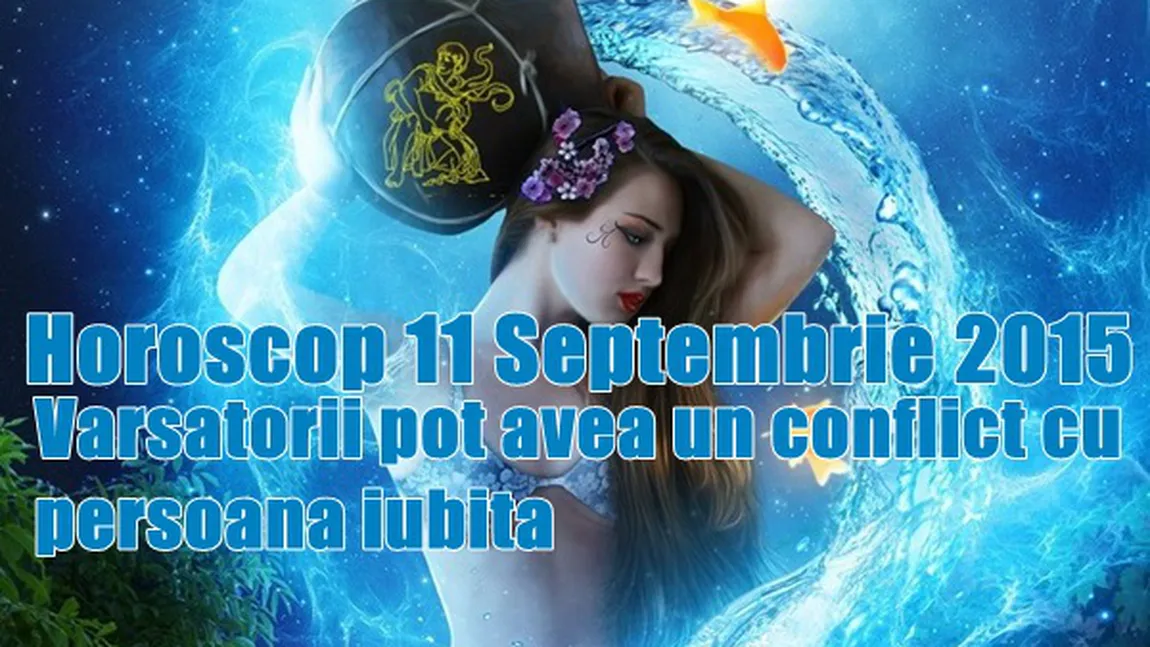 Horoscop 11 septembrie 2015: Vărsătorii pot avea un conflict cu persoana iubită