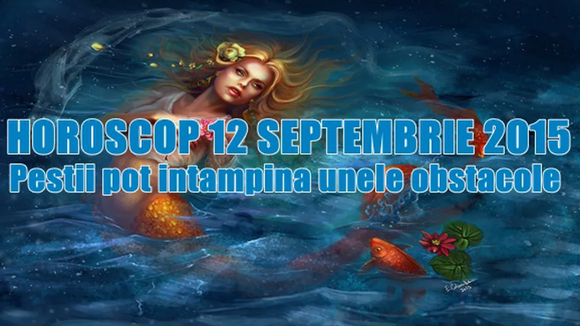 Horoscop 12 Septembrie 2015: Peştii pot întâmpina unele obstacole