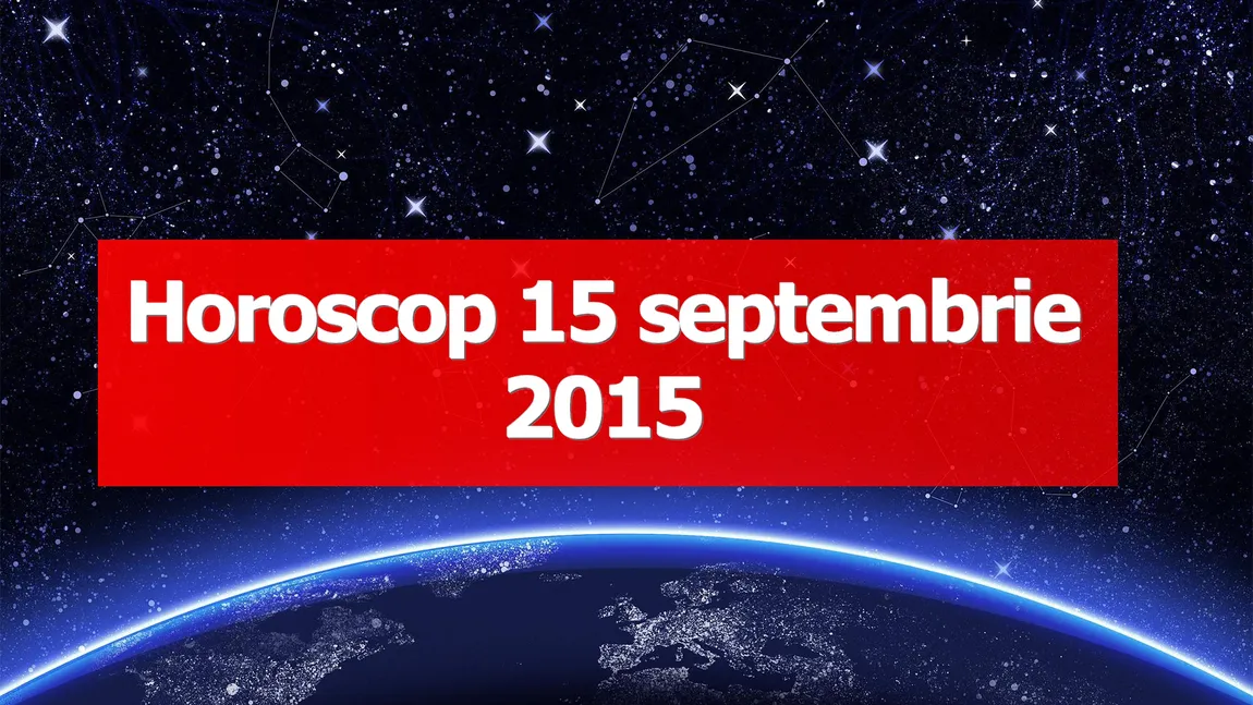 Horoscop 15 septembrie 2015. Uite ce îţi rezerva astrele!