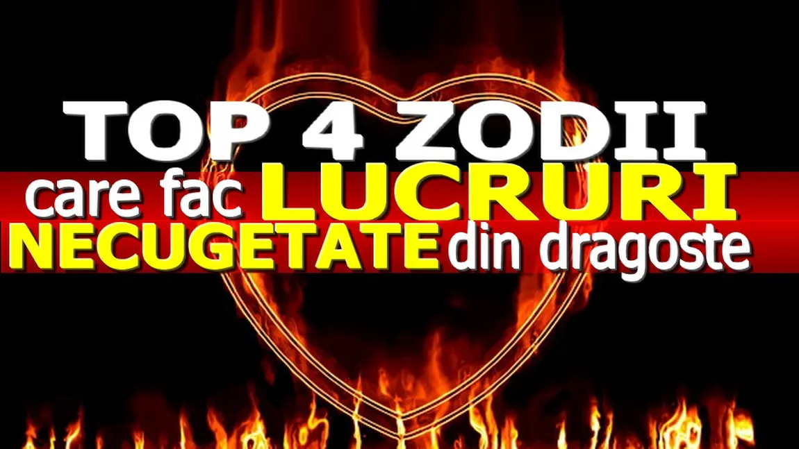 Top 4 zodii care fac LUCRURI NECUGETATE din dragoste