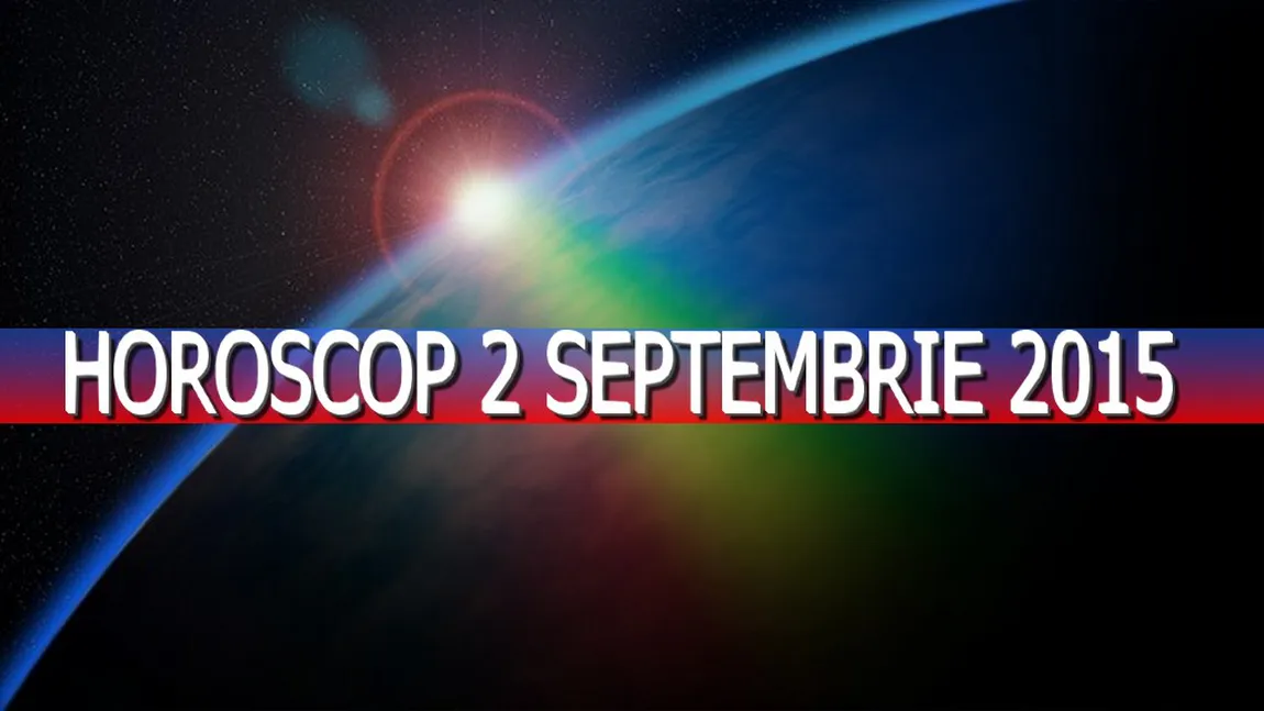 Horoscop 2 septembrie 2015. Uite ce îţi rezervă astrele