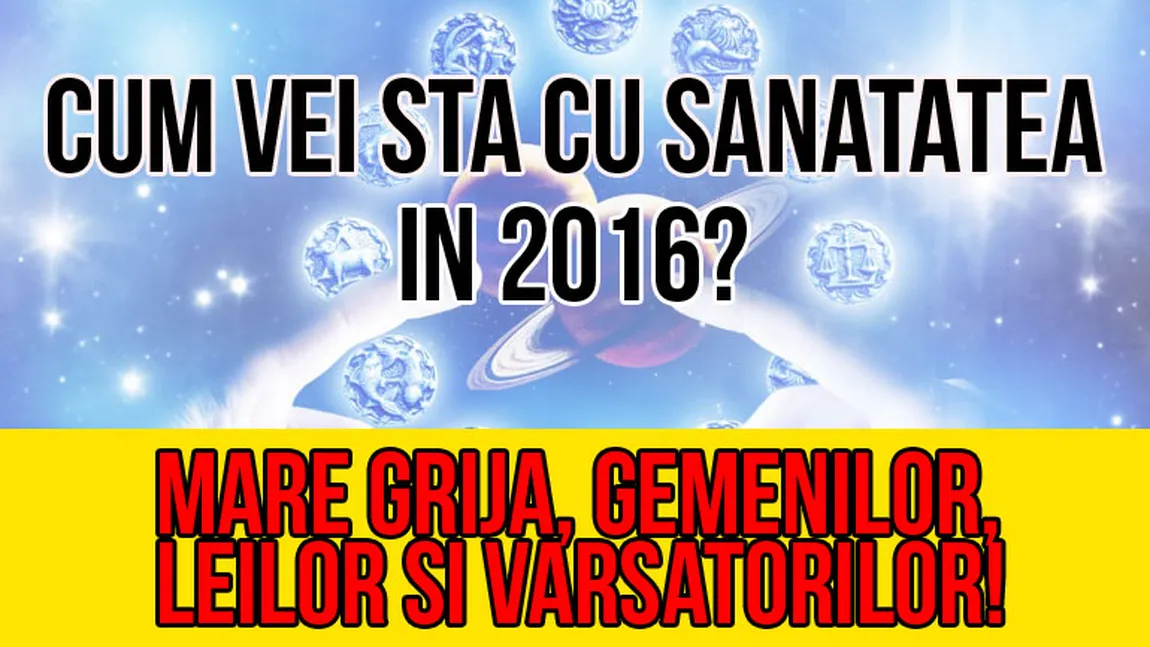 Horoscop 2016: Află ce au pregătit astrele pentru fiecare zodie la capitolul SĂNĂTATE