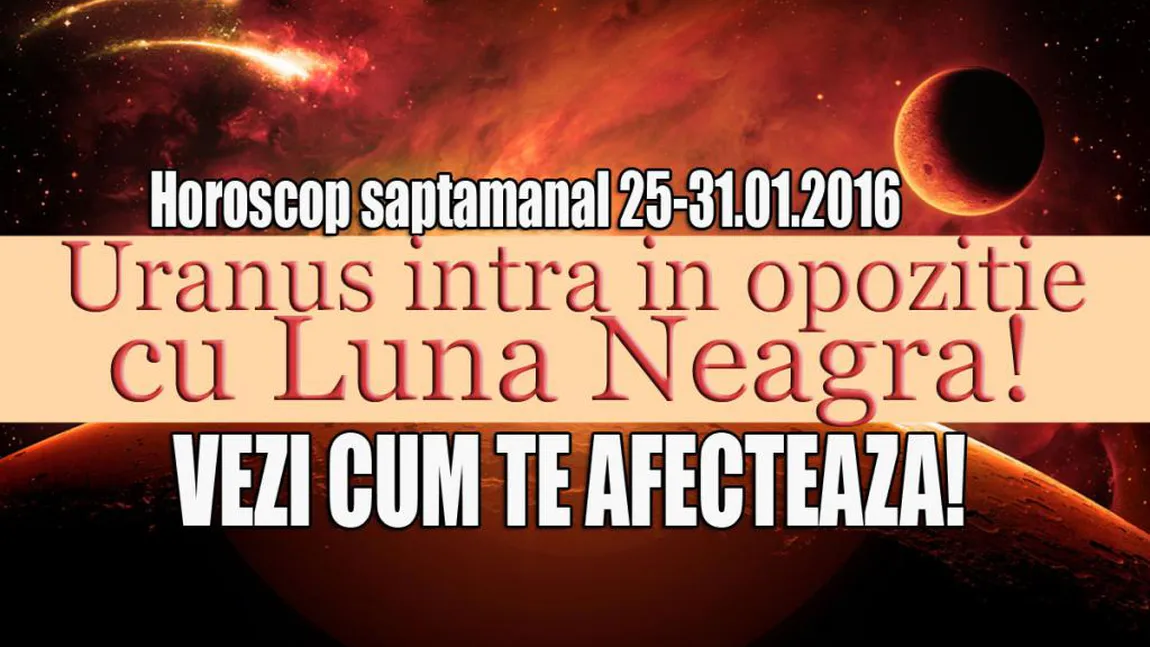 Horoscopul săptămânii 25-31 ianuarie 2016. Uranus, în opoziţie cu Luna Neagră