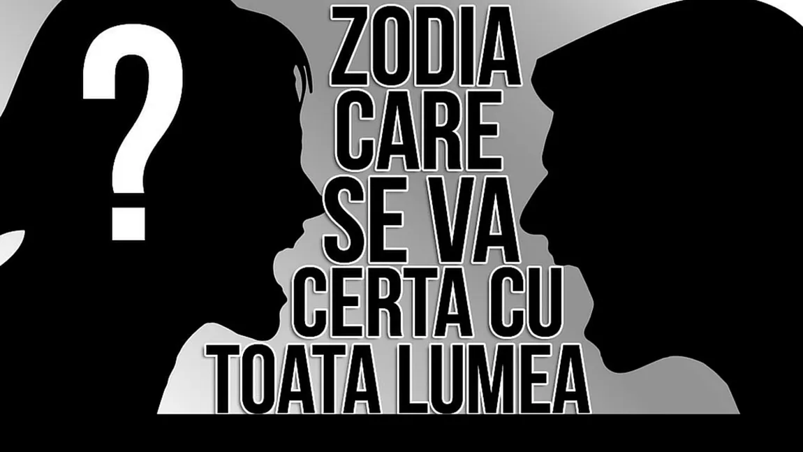 Horoscop: Zodia care se va certa cu toată lumea săptămâna aceasta