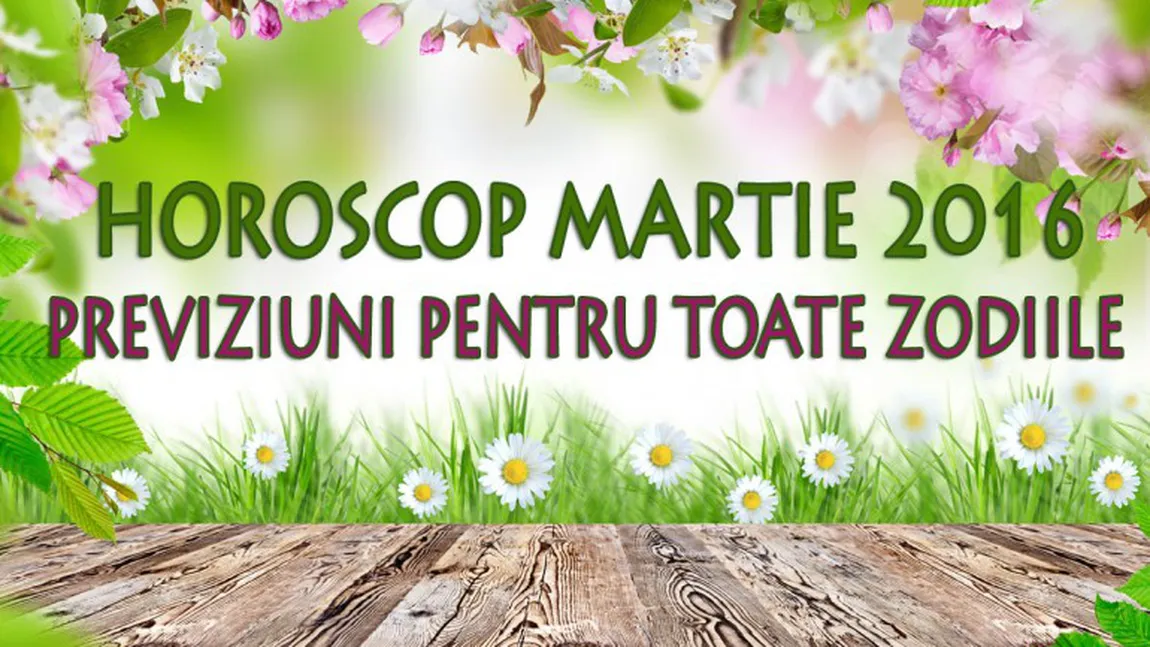 Horoscop martie 2016. Previziuni pentru toate zodiile