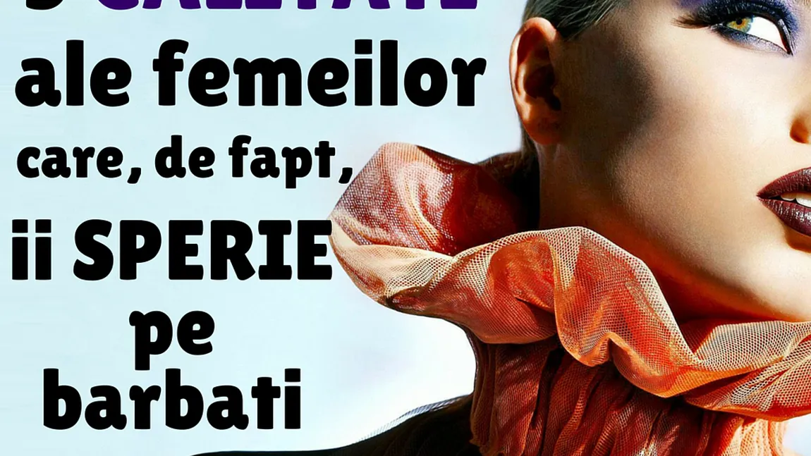 5 CALITĂŢI ale femeilor care îi pun pe bărbaţi pe fugă. Trăsăturile care îi îndepărtează