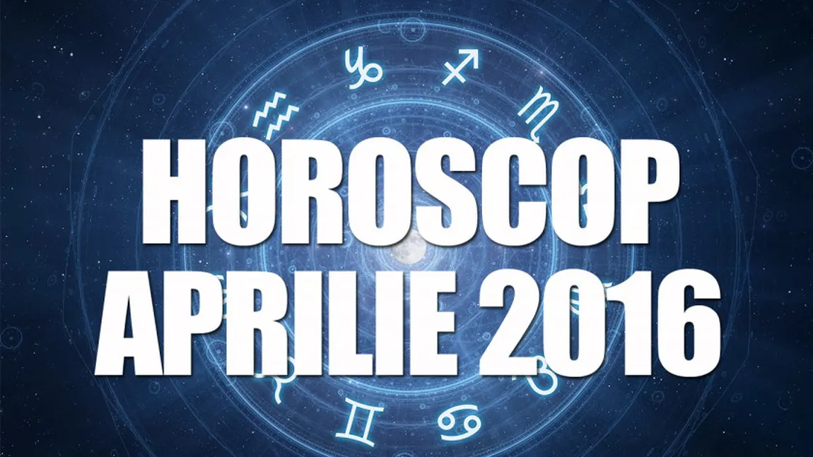 HOROSCOP APRILIE 2016: Ce au rezervat zodiile pentru fiecare zodie