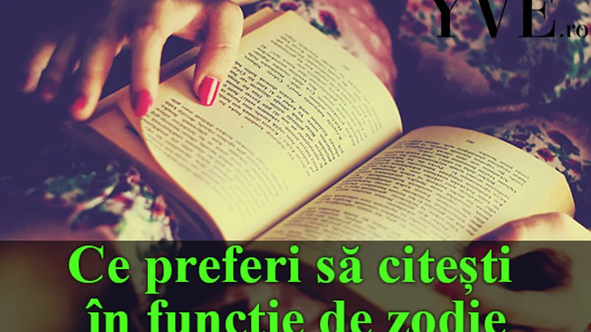 HOROSCOP: Ce preferi să citeşti în funcţie de zodie