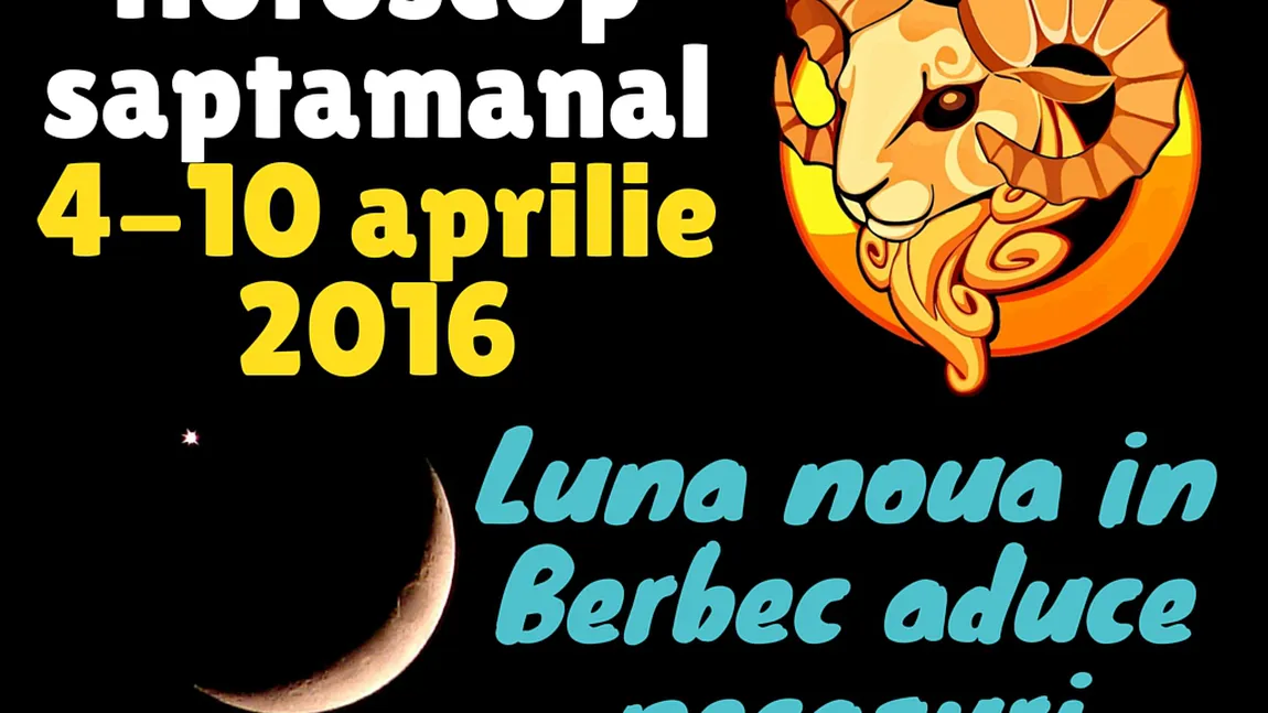 Horoscop săptămânal 4-10 aprilie 2016. Luna nouă în Berbec aduce necazuri