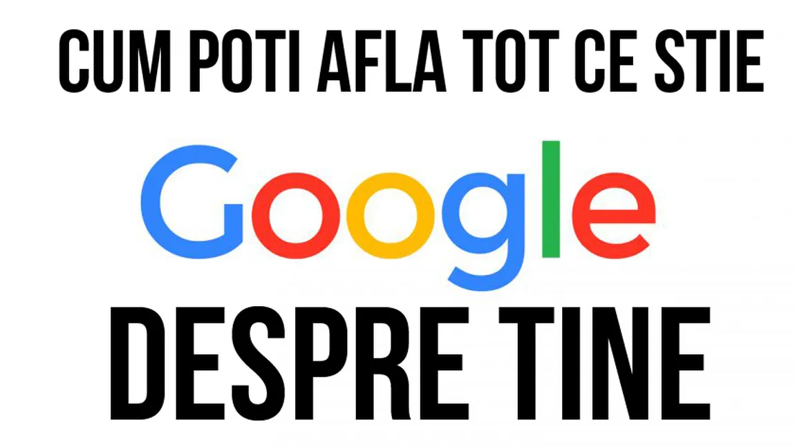 Cum poti afla tot ce stie Google despre tine