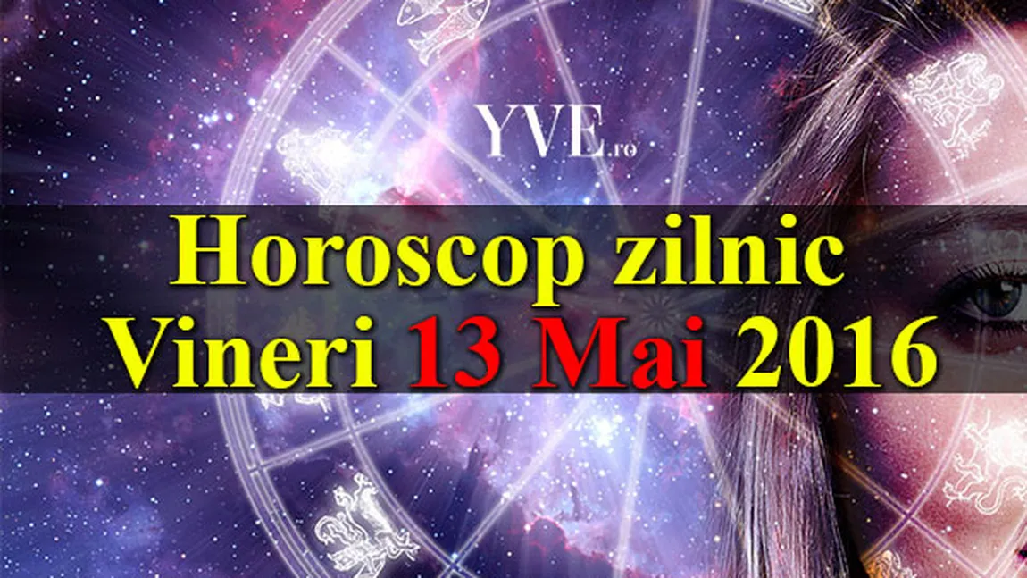 Horoscopul zilei de vineri, 13 Mai 2016