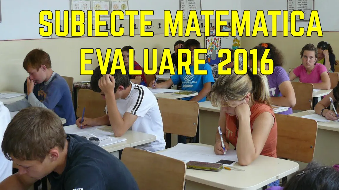 SUBIECTE MATEMATICA EVALUARE NATIONALA 2016 EDU.RO: Cum se lua un 5 şi cât de greu un 10 la Capacitate 2016