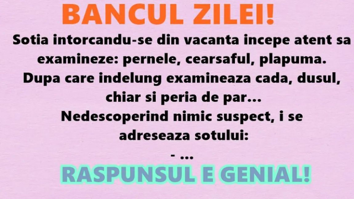 Bancul zilei: Soţia întorcându-se din vacanţă începe atent să examineze...