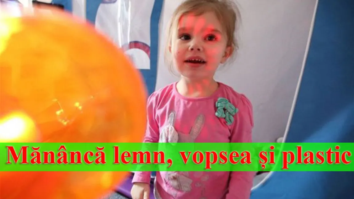 Mănâncă lemn, vopsea şi plastic! Află povestea bizară a acestei fetiţe