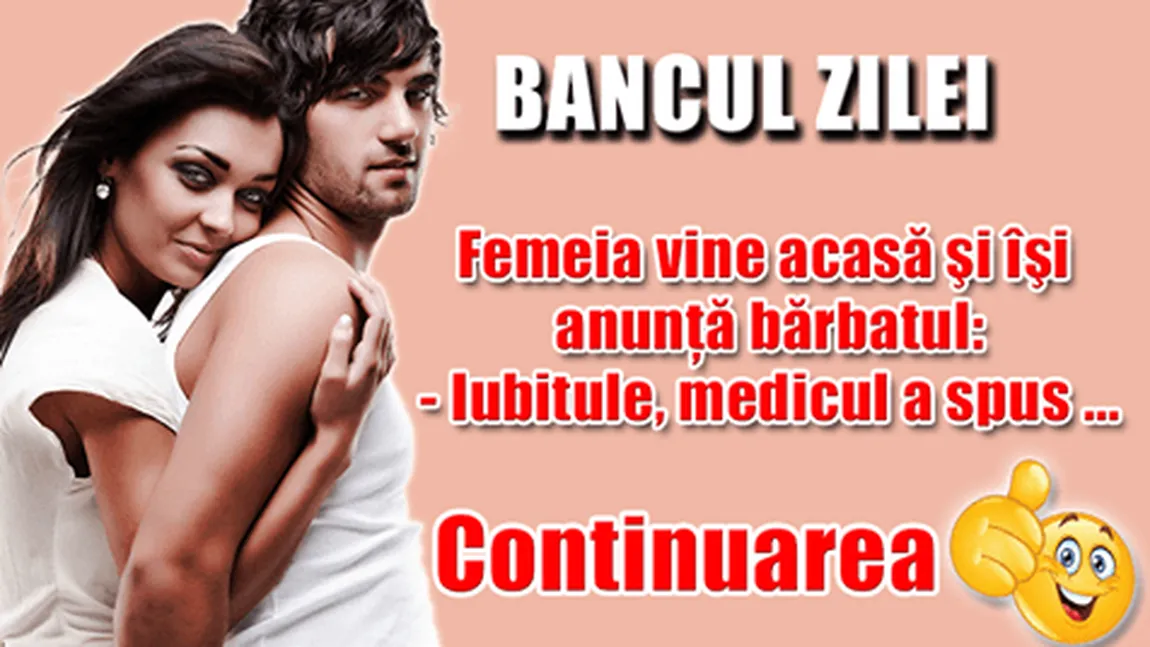BANCUL ZILEI: Soţia se întoarce acasă fericită şi îl anunţă pe soţ