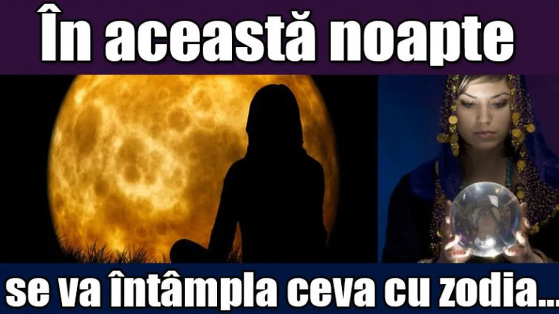 HOROSCOP SPECIAL: În această noapte, se va întâmpla ceva cu ACEASTĂ zodie